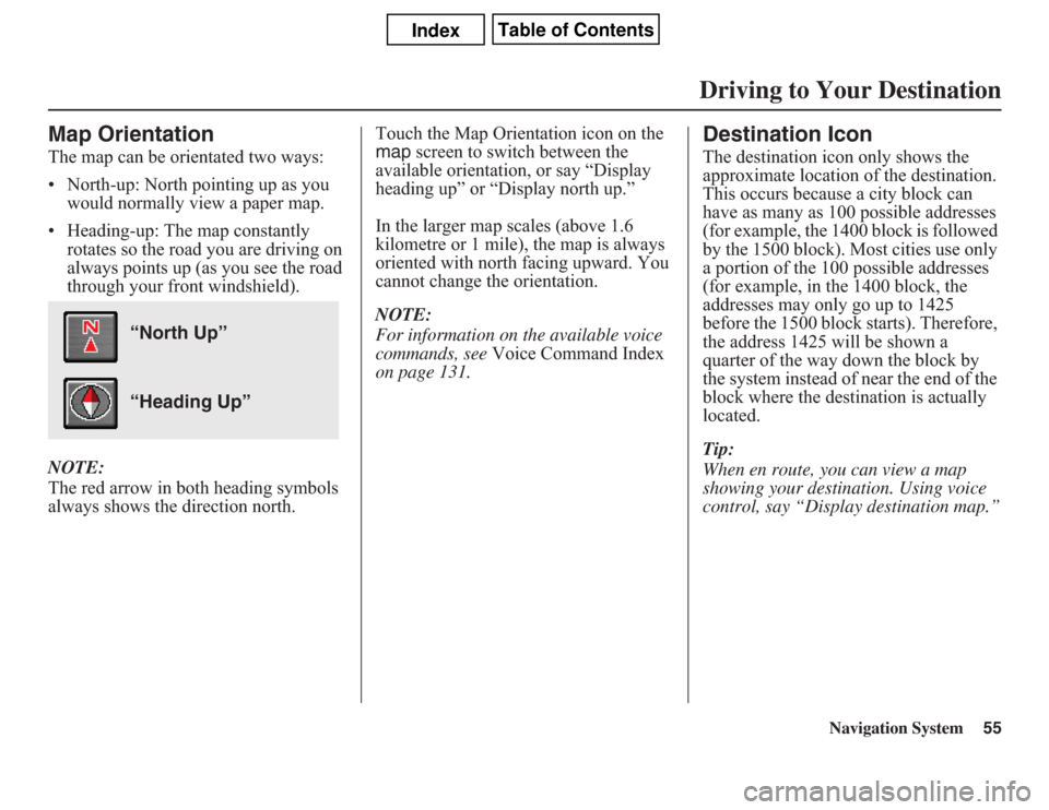 Acura CSX 2011  Navigation Manual Navigation System55
Map OrientationThe map can be orientated two ways:
• North-up: North pointing up as you 
would normally view a paper map.
• Heading-up: The map constantly 
rotates so the road 