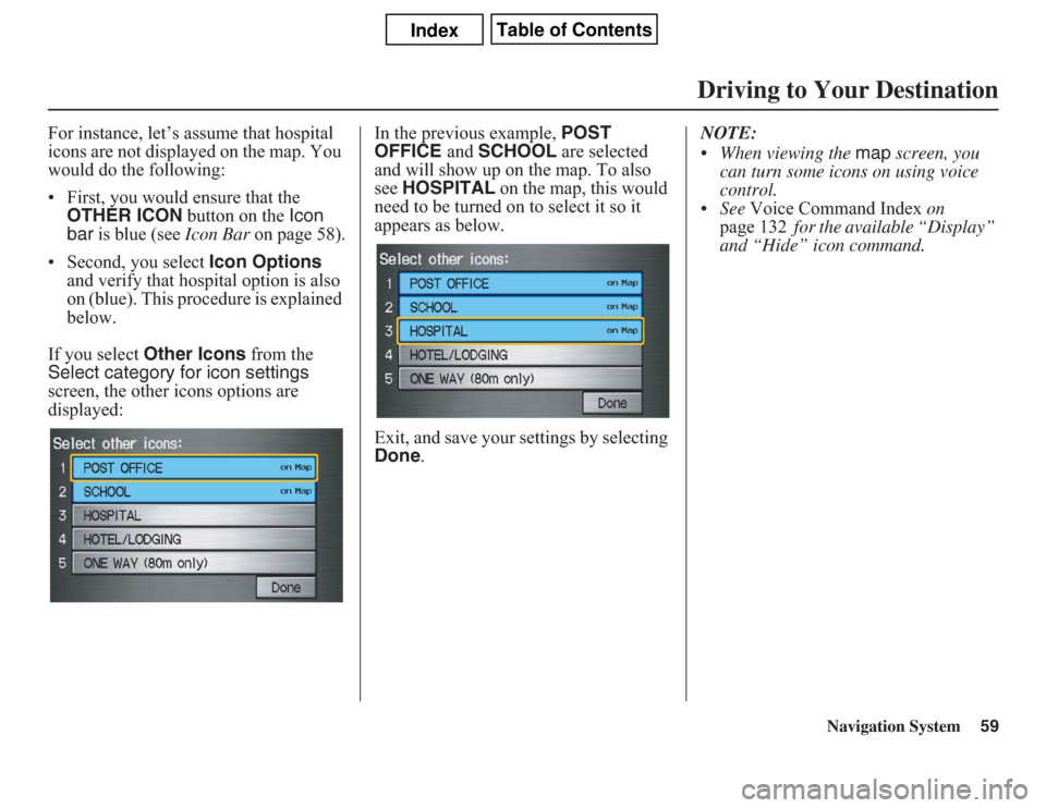 Acura CSX 2011  Navigation Manual Navigation System59
For instance, let’s assume that hospital 
icons are not displayed on the map. You 
would do the following:
• First, you would ensure that the 
OTHER ICON button on the Icon 
ba