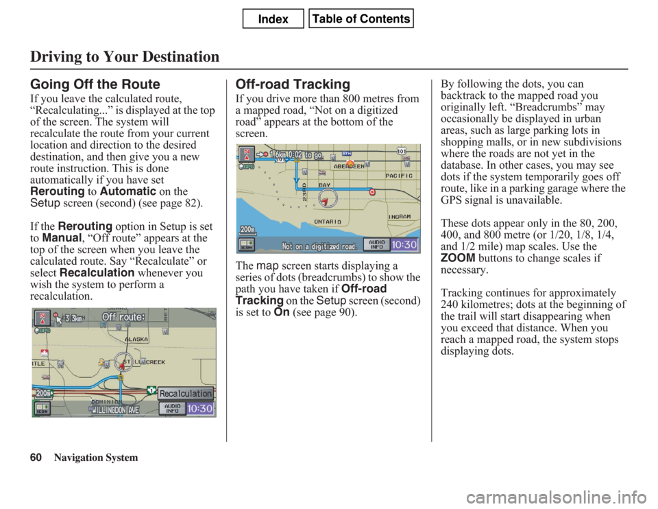 Acura CSX 2011  Navigation Manual 60
Navigation System
Driving to Your DestinationGoing Off the RouteIf you leave the calculated route, 
“Recalculating...” is displayed at the top 
of the screen. The system will 
recalculate the r