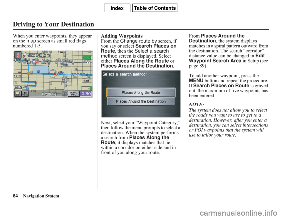 Acura CSX 2011  Navigation Manual 64
Navigation System
Driving to Your DestinationWhen you enter waypoints, they appear 
on the map screen as small red flags 
numbered 1-5.
Adding WaypointsFrom the Change route by screen, if 
you say 