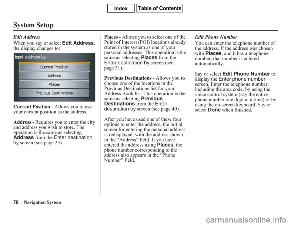 Acura CSX 2011 Navigation Manual 78
Navigation System
System SetupEdit Address
When you say or select Edit Address,
the display changes to:
Current Position - Allows you to use
your current position as the address.
Address - Requir Acura CSX 2011 Navigation Manual 78
Navigation System
System SetupEdit Address
When you say or select Edit Address,
the display changes to:
Current Position - Allows you to use
your current position as the address.
Address - Requir