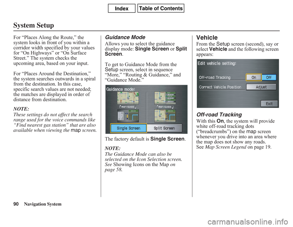 Acura CSX 2011 Navigation Manual 90
Navigation System
System SetupFor “Places Along the Route,” the
system looks in front of you within a
corridor width specified by your values
for “On Highways” or “On Surface
Street. Acura CSX 2011 Navigation Manual 90
Navigation System
System SetupFor “Places Along the Route,” the
system looks in front of you within a
corridor width specified by your values
for “On Highways” or “On Surface
Street.