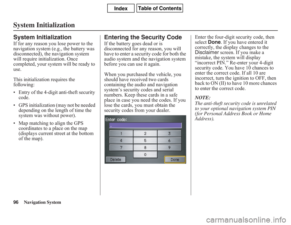 Acura CSX 2011  Navigation Manual 96
Navigation System
System InitializationSystem InitializationIf for any reason you lose power to the 
navigation system (e.g., the battery was 
disconnected), the navigation system 
will require ini