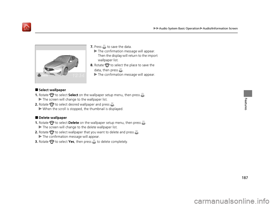 Acura ILX 2020 Owners Guide 187
uuAudio System Basic Operation uAudio/Information Screen
Features
7. Press   to save the data.
u The confirmation message will appear. 
Then the display will return to the import 
wallpaper list.
