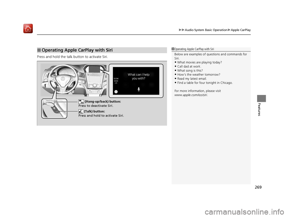 Acura ILX 2020 Owners Manual 269
uuAudio System Basic Operation uApple CarPlay
Features
Press and hold the talk bu tton to activate Siri.
■Operating Apple CarPlay with Siri1Operating Apple CarPlay with Siri
Below are examples o Acura ILX 2020 Owners Manual 269
uuAudio System Basic Operation uApple CarPlay
Features
Press and hold the talk bu tton to activate Siri.
■Operating Apple CarPlay with Siri1Operating Apple CarPlay with Siri
Below are examples o