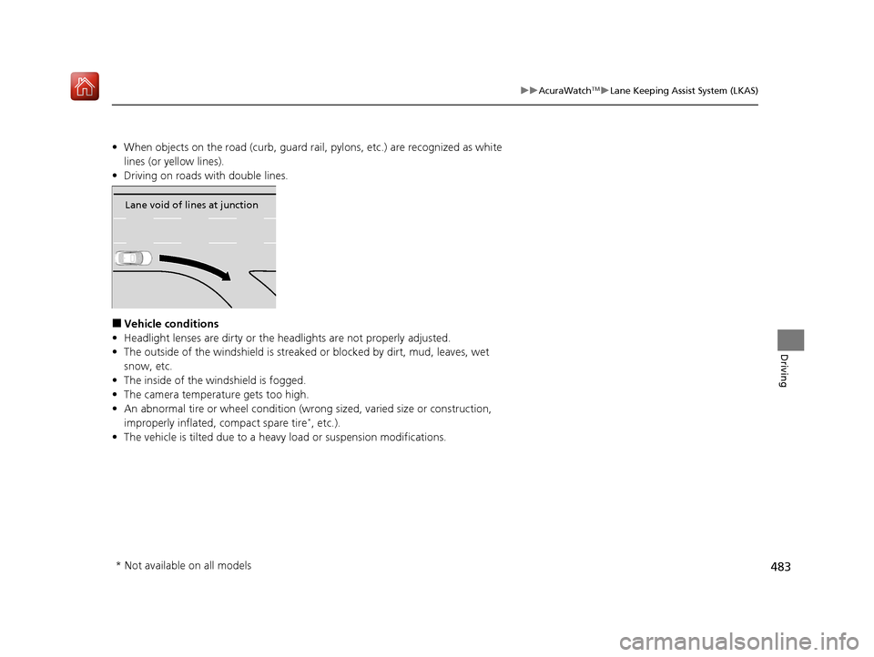 Acura ILX 2020  Owners Manual 483
uuAcuraWatchTMuLane Keeping Assist System (LKAS)
Driving
• When objects on the road (curb, guard rail,  pylons, etc.) are recognized as white 
lines (or yellow lines).
• Driving on roads with 