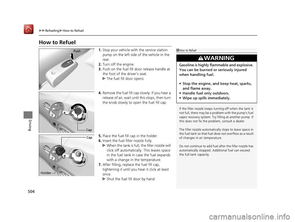 Acura ILX 2020  Owners Manual 504
uuRefueling uHow to Refuel
Driving
How to Refuel
1. Stop your vehicle with the service station 
pump on the left side of the vehicle in the 
rear.
2. Turn off the engine.
3. Push on the fuel fill 