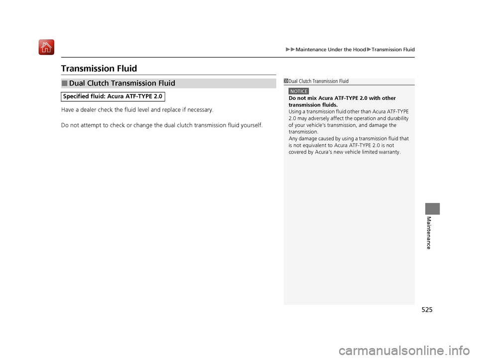 Acura ILX 2020 Owners Manual 525
uuMaintenance Under the Hood uTransmission Fluid
Maintenance
Transmission Fluid
Have a dealer check the fluid level and replace if necessary.
Do not attempt to check or change the dual clutch tran Acura ILX 2020 Owners Manual 525
uuMaintenance Under the Hood uTransmission Fluid
Maintenance
Transmission Fluid
Have a dealer check the fluid level and replace if necessary.
Do not attempt to check or change the dual clutch tran