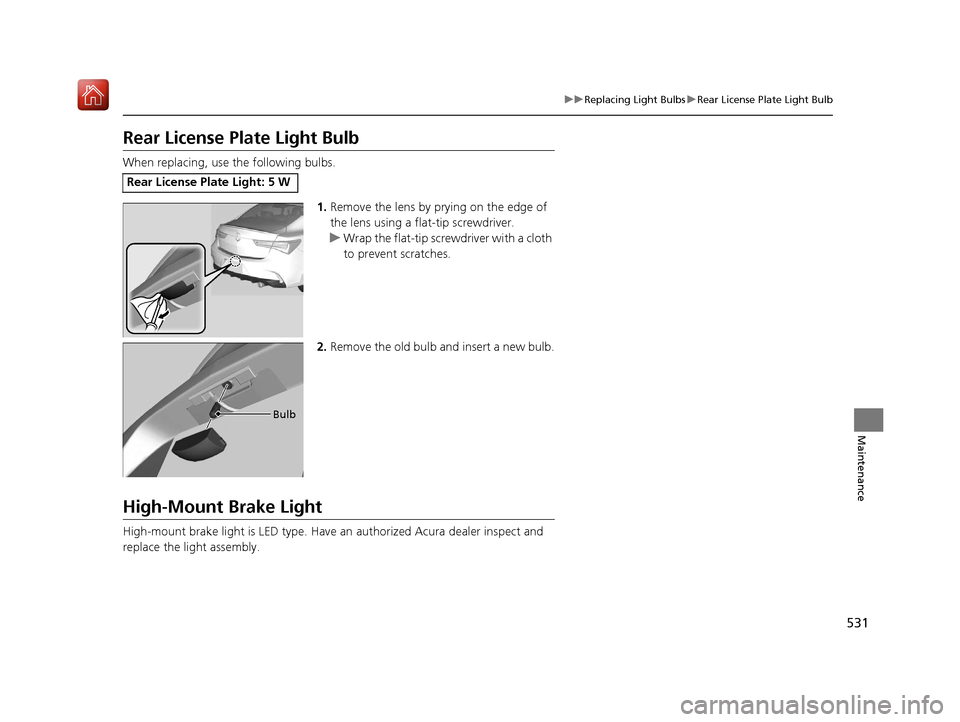 Acura ILX 2020 Owners Manual 531
uuReplacing Light Bulbs uRear License Plate Light Bulb
Maintenance
Rear License Plate Light Bulb
When replacing, use the following bulbs.
1.Remove the lens by prying on the edge of
the lens using Acura ILX 2020 Owners Manual 531
uuReplacing Light Bulbs uRear License Plate Light Bulb
Maintenance
Rear License Plate Light Bulb
When replacing, use the following bulbs.
1.Remove the lens by prying on the edge of
the lens using