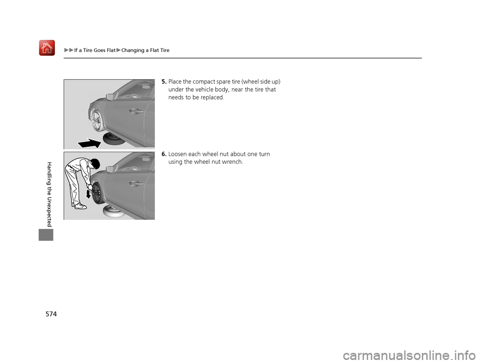 Acura ILX 2020  Owners Manual 574
uuIf a Tire Goes Flat uChanging a Flat Tire
Handling the Unexpected
5. Place the compact spare tire (wheel side up) 
under the vehicle body, near the tire that 
needs to be replaced.
6. Loosen eac