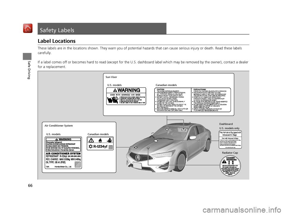 Acura ILX 2020 Repair Manual 66
Safe Driving
Safety Labels
Label Locations
These labels are in the locations shown. They warn you of potential hazards that can cause serious injury or death. Read these labels 
carefully.
If a lab