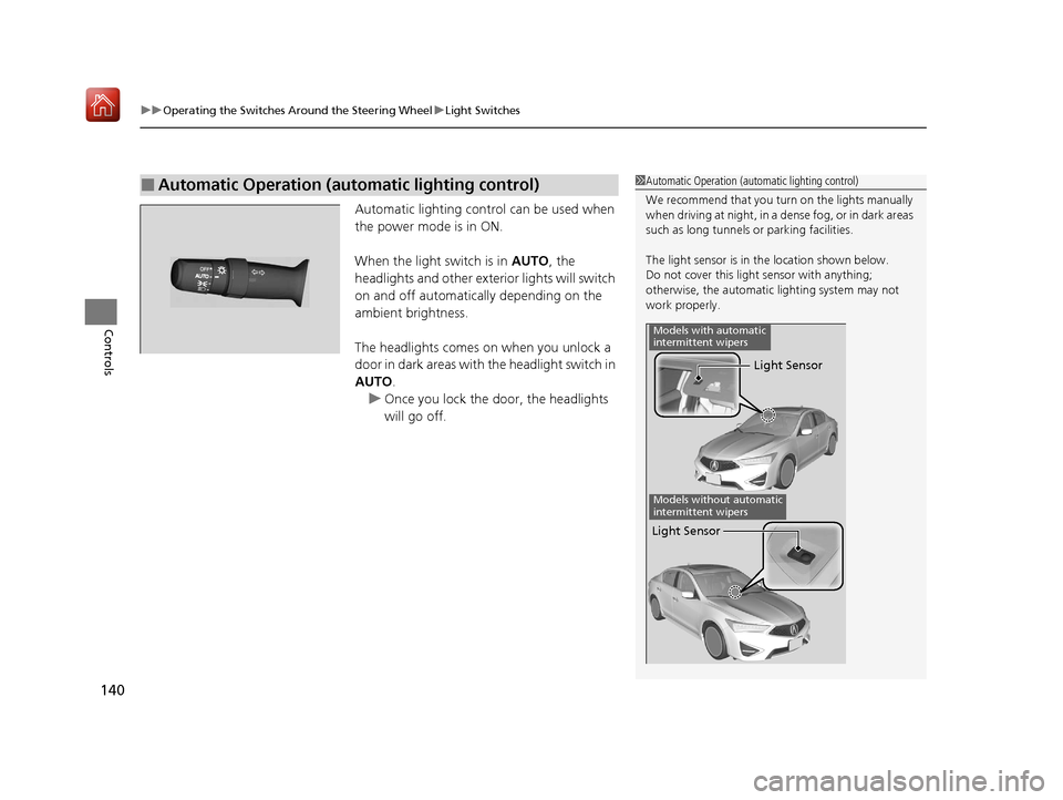 Acura ILX 2019  Owners Manual uuOperating the Switches Around the Steering Wheel uLight Switches
140
Controls
Automatic lighting control can be used when 
the power mode is in ON.
When the light switch is in  AUTO, the 
headlights