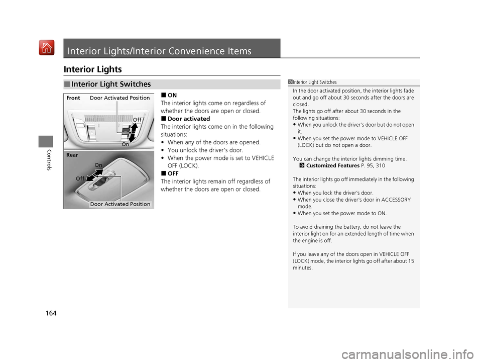 Acura ILX 2019  Owners Manual 164
Controls
Interior Lights/Interior Convenience Items
Interior Lights
■ON
The interior lights come on regardless of 
whether the doors are open or closed.
■Door activated
The interior lights com