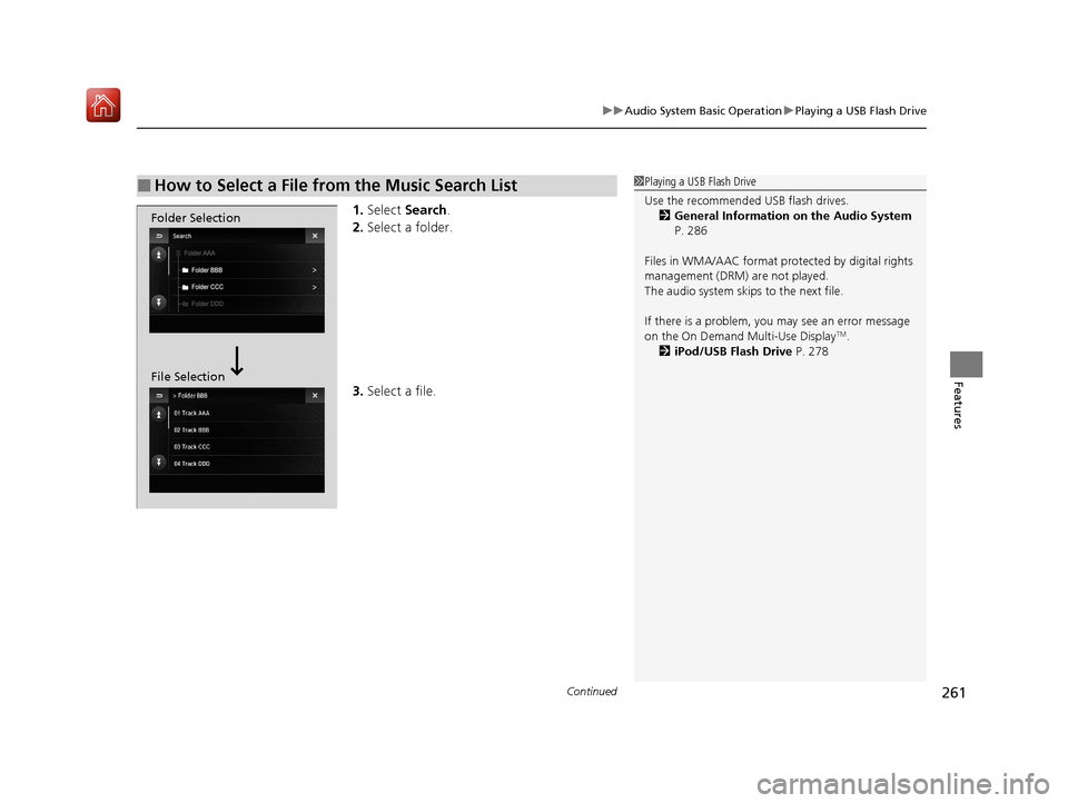 Acura ILX 2019 Owners Manual Continued261
uuAudio System Basic Operation uPlaying a USB Flash Drive
Features
1. Select Search .
2. Select a folder.
3. Select a file.
■How to Select a File from the Music Search List1Playing a U Acura ILX 2019 Owners Manual Continued261
uuAudio System Basic Operation uPlaying a USB Flash Drive
Features
1. Select Search .
2. Select a folder.
3. Select a file.
■How to Select a File from the Music Search List1Playing a U
