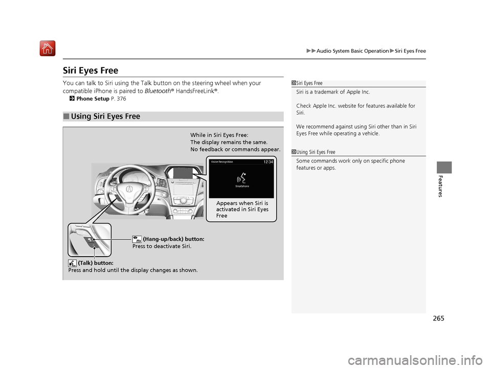 Acura ILX 2019 Owners Manual 265
uuAudio System Basic Operation uSiri Eyes Free
Features
Siri Eyes Free
You can talk to Siri using the Talk bu tton on the steering wheel when your
compatible iPhone is paired to Bluetooth ® Hand Acura ILX 2019 Owners Manual 265
uuAudio System Basic Operation uSiri Eyes Free
Features
Siri Eyes Free
You can talk to Siri using the Talk bu tton on the steering wheel when your
compatible iPhone is paired to Bluetooth ® Hand