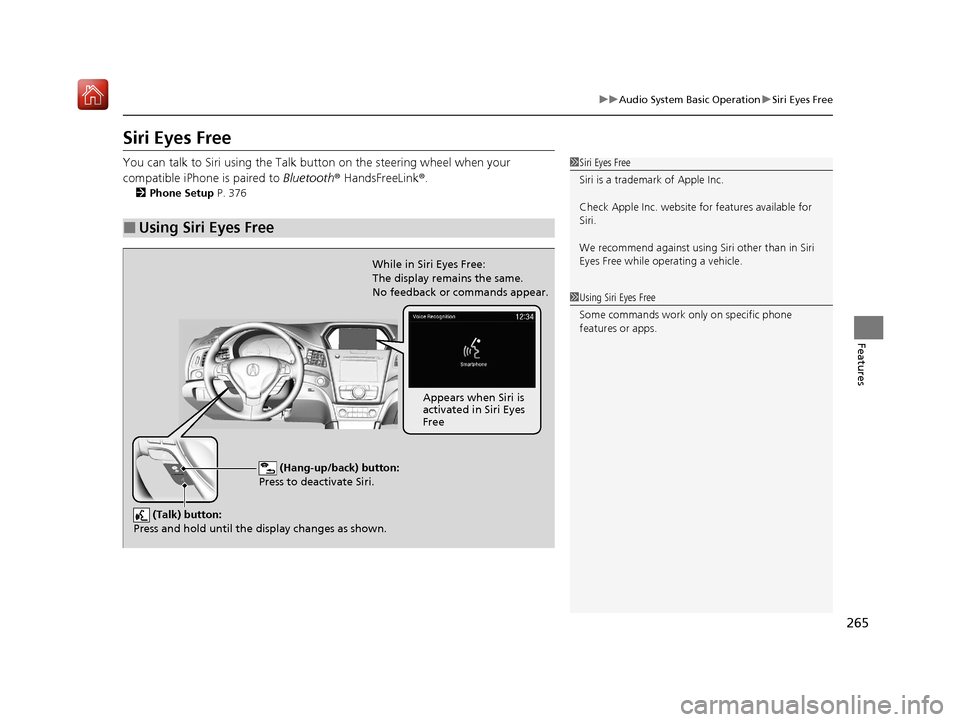 Acura ILX 2019  Owners Manual 265
uuAudio System Basic Operation uSiri Eyes Free
Features
Siri Eyes Free
You can talk to Siri using the Talk bu tton on the steering wheel when your 
compatible iPhone is paired to Bluetooth ® Hand