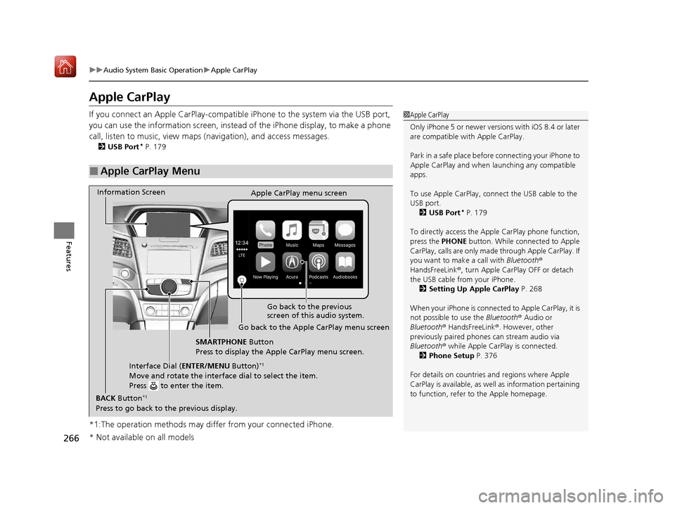 Acura ILX 2019 User Guide 266
uuAudio System Basic Operation uApple CarPlay
Features
Apple CarPlay
If you connect an Apple CarPlay-compatible iPhone to the system via the USB port,
you can use the information screen, instead Acura ILX 2019 User Guide 266
uuAudio System Basic Operation uApple CarPlay
Features
Apple CarPlay
If you connect an Apple CarPlay-compatible iPhone to the system via the USB port,
you can use the information screen, instead
