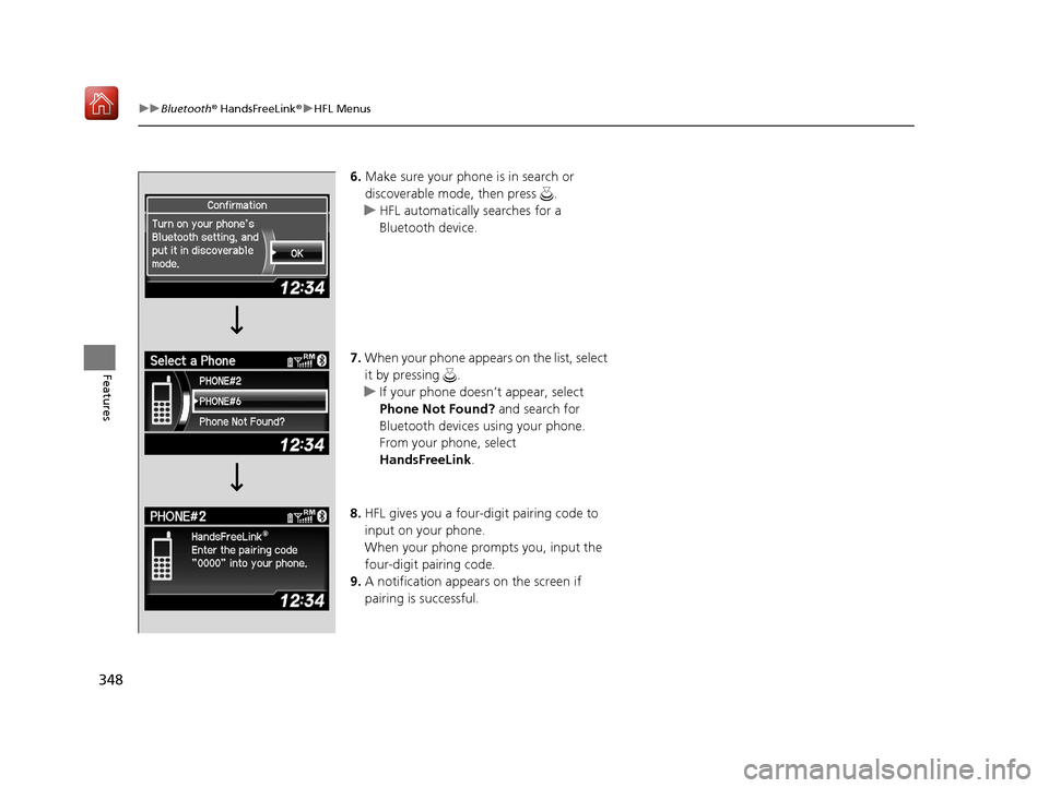 Acura ILX 2019 Owners Manual 348
uuBluetooth ® HandsFreeLink ®u HFL Menus
Features
6. Make sure your phone is in search or
discoverable mode, then press .
u HFL automatically searches for a
Bluetooth device.
7. When your pho Acura ILX 2019 Owners Manual 348
uuBluetooth ® HandsFreeLink ®u HFL Menus
Features
6. Make sure your phone is in search or
discoverable mode, then press .
u HFL automatically searches for a
Bluetooth device.
7. When your pho