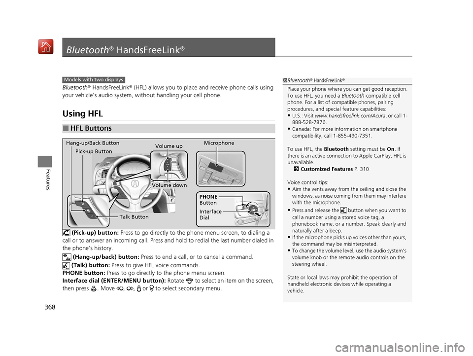 Acura ILX 2019 Owners Manual 368
Features
Bluetooth® HandsFreeLink ®
Bluetooth® HandsFreeLink ® (HFL) allows you to place and receive phone calls using
your vehicle’s audio system, without handling your cell phone.
Using H Acura ILX 2019 Owners Manual 368
Features
Bluetooth® HandsFreeLink ®
Bluetooth® HandsFreeLink ® (HFL) allows you to place and receive phone calls using
your vehicle’s audio system, without handling your cell phone.
Using H