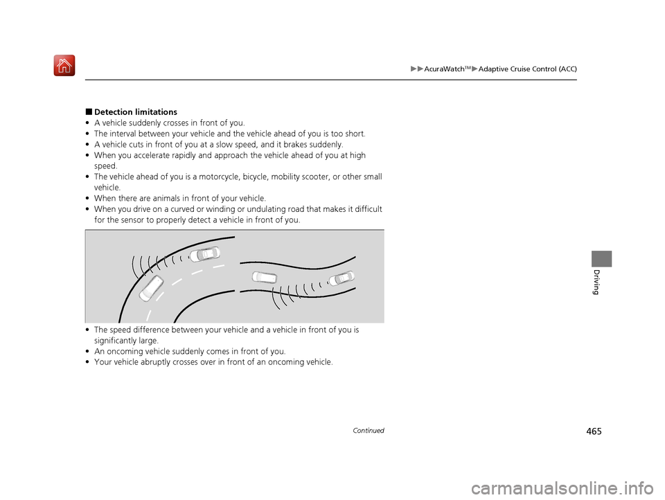 Acura ILX 2019  Owners Manual 465
uuAcuraWatchTMuAdaptive Cruise Control (ACC)
Continued
Driving
■Detection limitations
• A vehicle suddenly crosses in front of you.
• The interval between your vehicle and  the vehicle ahead