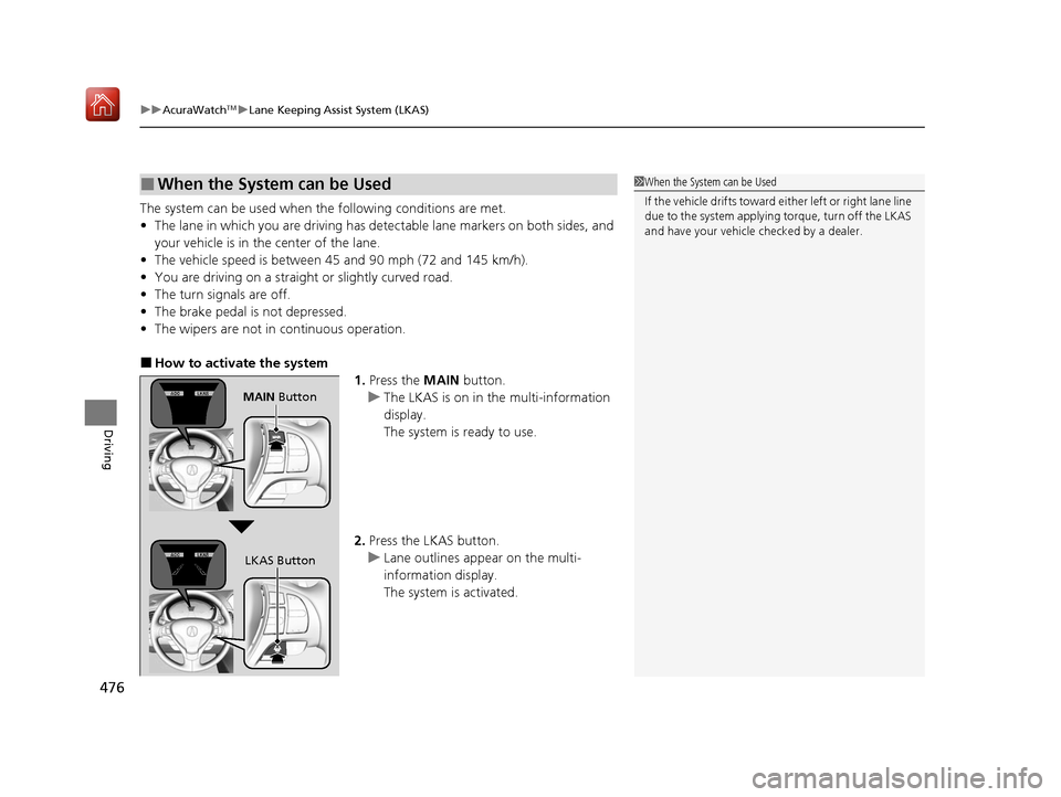 Acura ILX 2019  Owners Manual uuAcuraWatchTMuLane Keeping Assist System (LKAS)
476
Driving
The system can be used when  the following conditions are met.
• The lane in which you are driving has dete ctable lane markers on both s