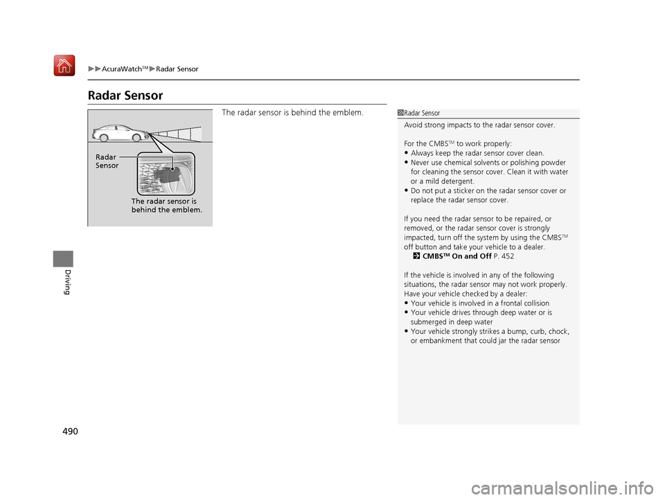 Acura ILX 2019 Owners Manual 490
uuAcuraWatchTMuRadar Sensor
Driving
Radar Sensor
The radar sensor is behind the emblem.1Radar Sensor
Avoid strong impacts to the radar sensor cover.
For the CMBS
TM to work properly:
•Always ke Acura ILX 2019 Owners Manual 490
uuAcuraWatchTMuRadar Sensor
Driving
Radar Sensor
The radar sensor is behind the emblem.1Radar Sensor
Avoid strong impacts to the radar sensor cover.
For the CMBS
TM to work properly:
•Always ke