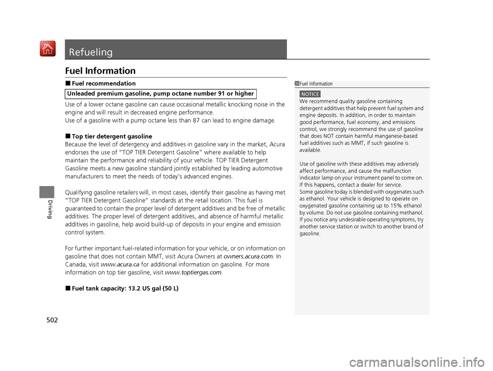 Acura ILX 2019  Owners Manual 502
Driving
Refueling
Fuel Information
■Fuel recommendation
Use of a lower octane gasoline can cause occasional metallic knocking noise in the 
engine and will result in decreased engine performance