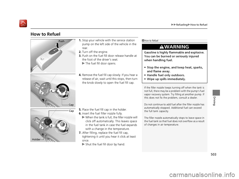 Acura ILX 2019  Owners Manual 503
uuRefueling uHow to Refuel
Driving
How to Refuel
1. Stop your vehicle with  the service station 
pump on the left side of the vehicle in the 
rear.
2. Turn off the engine.
3. Push on the fuel fill