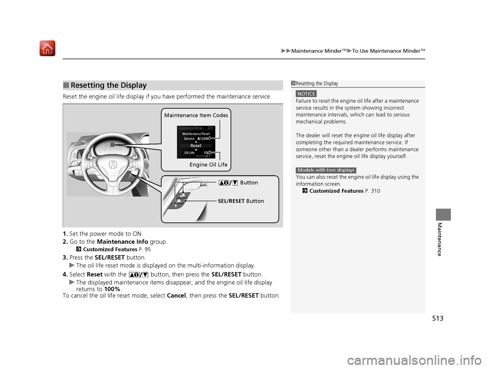 Acura ILX 2019 Owners Manual 513
uuMaintenance MinderTMuTo Use Maintenance MinderTM
Maintenance
Reset the engine oil life display if you have performed the maintenance service.
1. Set the power mode to ON.
2. Go to the Maintenan Acura ILX 2019 Owners Manual 513
uuMaintenance MinderTMuTo Use Maintenance MinderTM
Maintenance
Reset the engine oil life display if you have performed the maintenance service.
1. Set the power mode to ON.
2. Go to the Maintenan