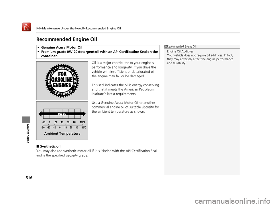 Acura ILX 2019  Owners Manual 516
uuMaintenance Under the Hood uRecommended Engine Oil
Maintenance
Recommended Engine Oil
Oil is a major contributor to your engines 
performance and longevity. If you drive the 
vehicle with insuf