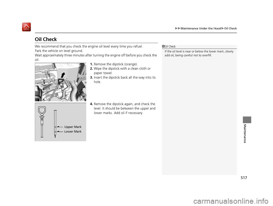 Acura ILX 2019 Owners Guide 517
uuMaintenance Under the Hood uOil Check
Maintenance
Oil Check
We recommend that you check the engi ne oil level every time you refuel.
Park the vehicle on level ground.
Wait approximately three mi Acura ILX 2019 Owners Guide 517
uuMaintenance Under the Hood uOil Check
Maintenance
Oil Check
We recommend that you check the engi ne oil level every time you refuel.
Park the vehicle on level ground.
Wait approximately three mi
