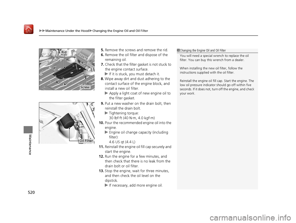 Acura ILX 2019  Owners Manual uuMaintenance Under the Hood uChanging the Engine Oil and Oil Filter
520
Maintenance
5. Remove the screws and remove the rid.
6. Remove the oil filter and dispose of the 
remaining oil.
7. Check that 