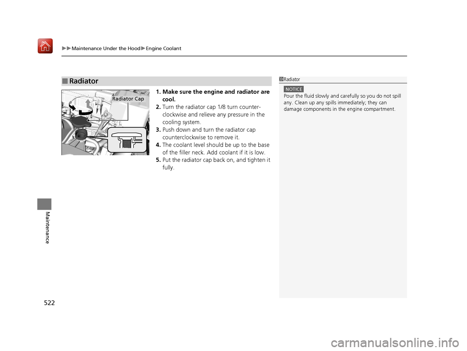 Acura ILX 2019  Owners Manual uuMaintenance Under the Hood uEngine Coolant
522
Maintenance
1. Make sure the engine and radiator are 
cool.
2. Turn the radiator cap 1/8 turn counter-
clockwise and relieve  any pressure in the 
cool