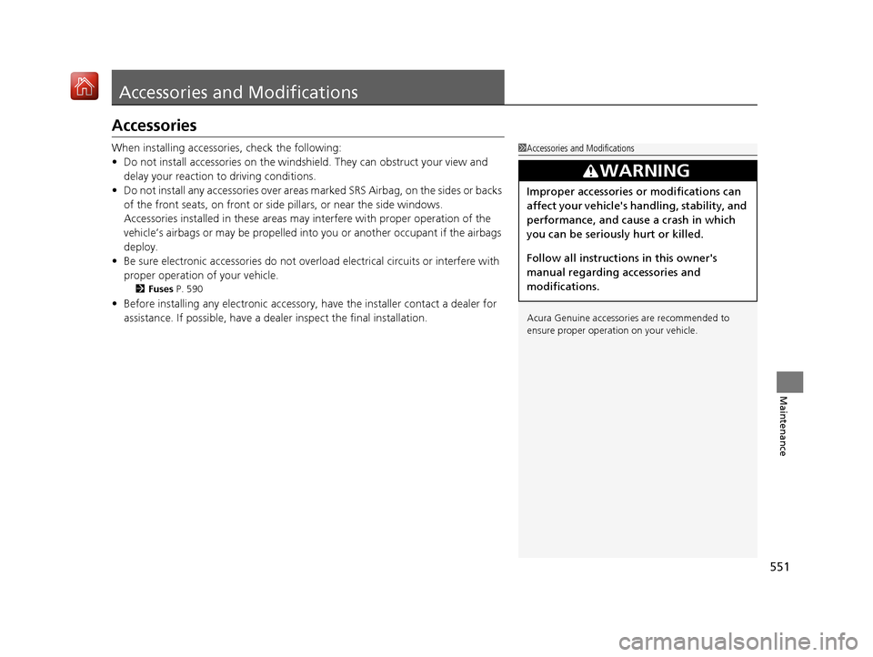 Acura ILX 2019  Owners Manual 551
Maintenance
Accessories and Modifications
Accessories
When installing accessories, check the following:
• Do not install accessories on the windsh ield. They can obstruct your view and 
delay yo