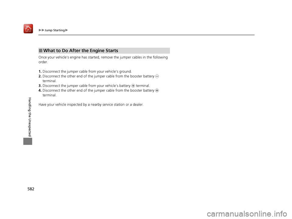 Acura ILX 2019 Owners Manual 582
uuJump Starting u
Handling the Unexpected
Once your vehicles engine has started, re move the jumper cables in the following
order.
1. Disconnect the jumper cable from your vehicles ground.
2. D Acura ILX 2019 Owners Manual 582
uuJump Starting u
Handling the Unexpected
Once your vehicles engine has started, re move the jumper cables in the following
order.
1. Disconnect the jumper cable from your vehicles ground.
2. D