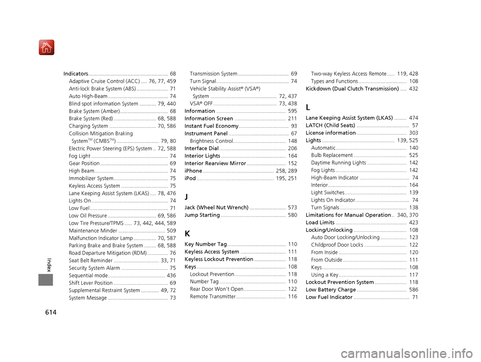 Acura ILX 2019  Owners Manual 614
Index
Indicators.....................................................  68
Adaptive Cruise Control (ACC) ....  76, 77, 459
Anti-lock Brake System (ABS) .....................  71
Auto High-Beam ....