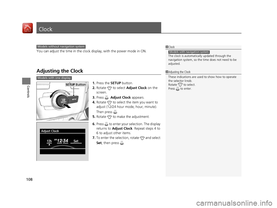 Acura ILX 2017  Owners Manual 108
Controls
Clock
You can adjust the time in the clock display, with the power mode in ON.
Adjusting the Clock
1.Press the SETUP button.
2. Rotate   to select  Adjust Clock on the 
screen.
3. Press .