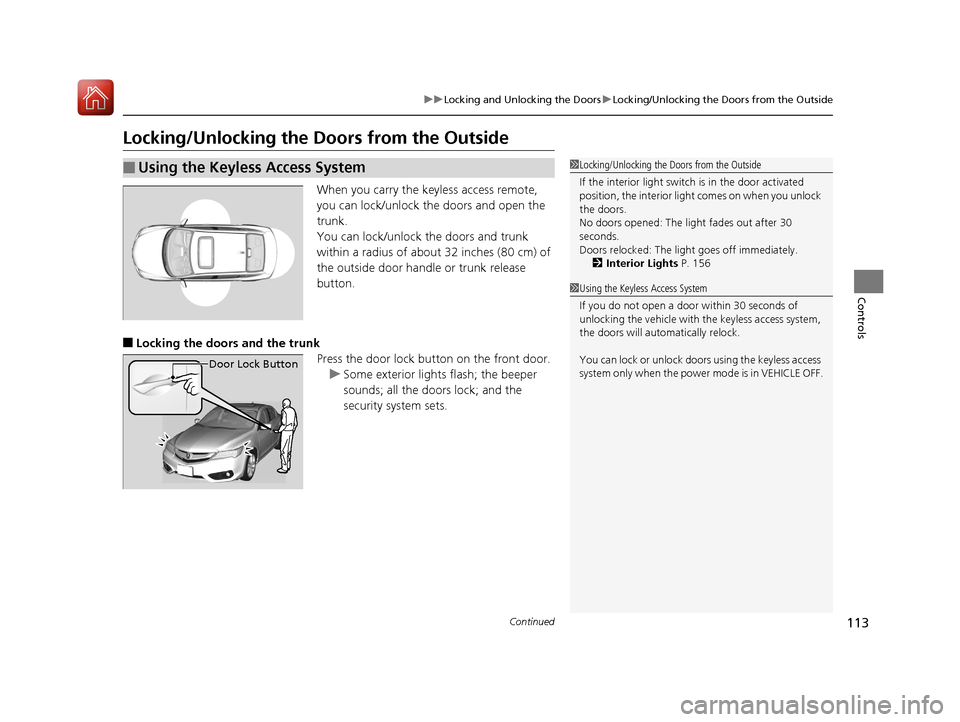 Acura ILX 2017  Owners Manual 113
uuLocking and Unlocking the Doors uLocking/Unlocking the Doors from the Outside
Continued
Controls
Locking/Unlocking the Doors from the Outside
When you carry the keyless access remote, 
you can l