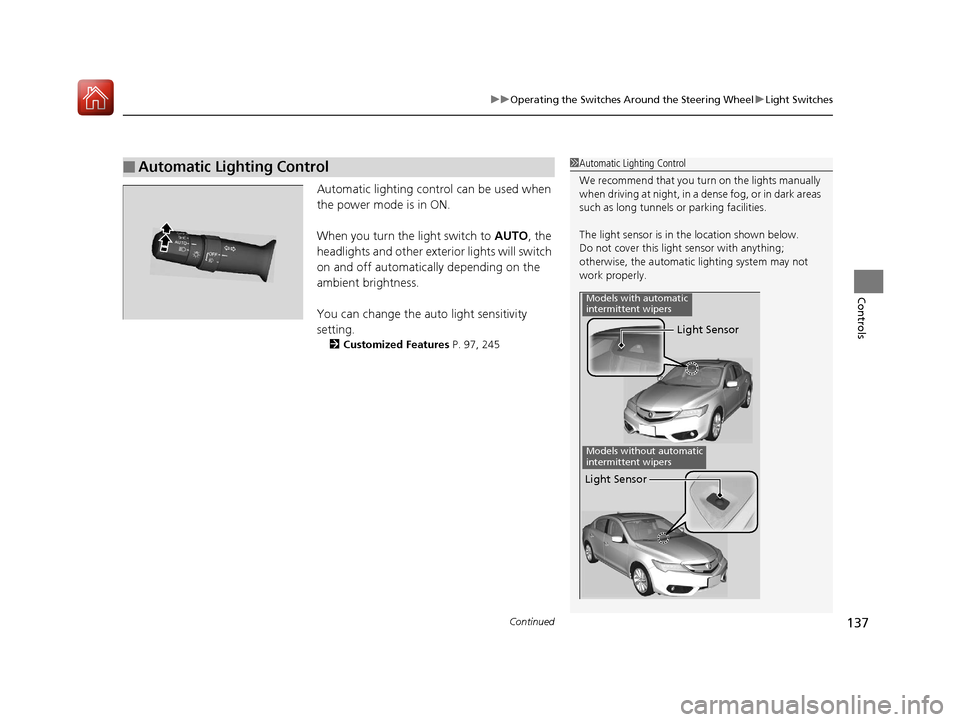 Acura ILX 2017  Owners Manual Continued137
uuOperating the Switches Around the Steering Wheel uLight Switches
Controls
Automatic lighting control can be used when 
the power mode is in ON.
When you turn the  light switch to AUTO, 