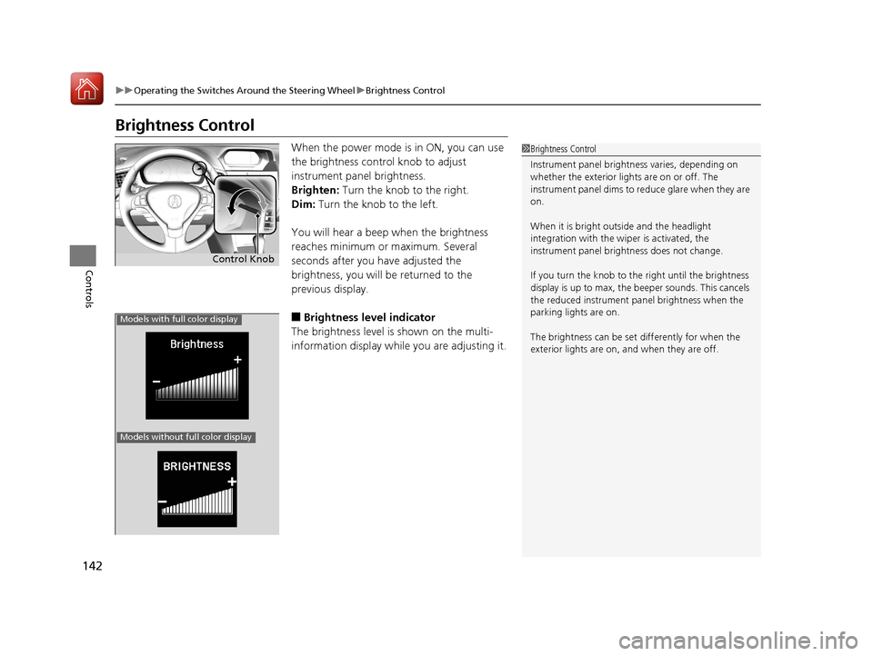 Acura ILX 2017  Owners Manual 142
uuOperating the Switches Around the Steering Wheel uBrightness Control
Controls
Brightness Control
When the power mode is in ON, you can use 
the brightness control knob to adjust 
instrument pane