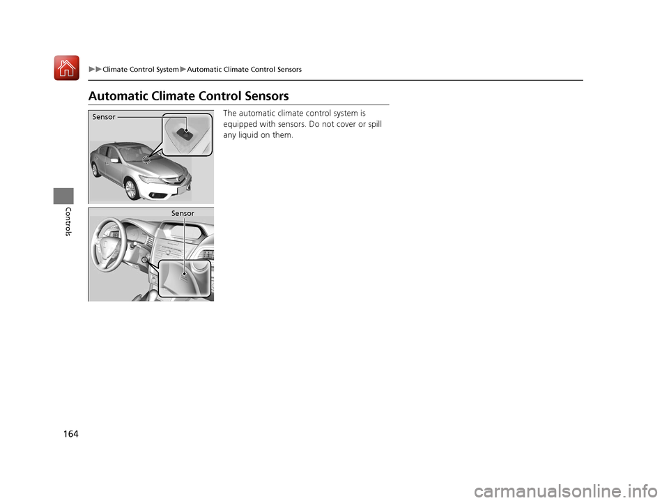 Acura ILX 2017 Owners Guide 164
uuClimate Control System uAutomatic Climate Control Sensors
Controls
Automatic Climate Control Sensors
The automatic climate control system is
equipped with sensors. Do not cover or spill
any li Acura ILX 2017 Owners Guide 164
uuClimate Control System uAutomatic Climate Control Sensors
Controls
Automatic Climate Control Sensors
The automatic climate control system is
equipped with sensors. Do not cover or spill
any li