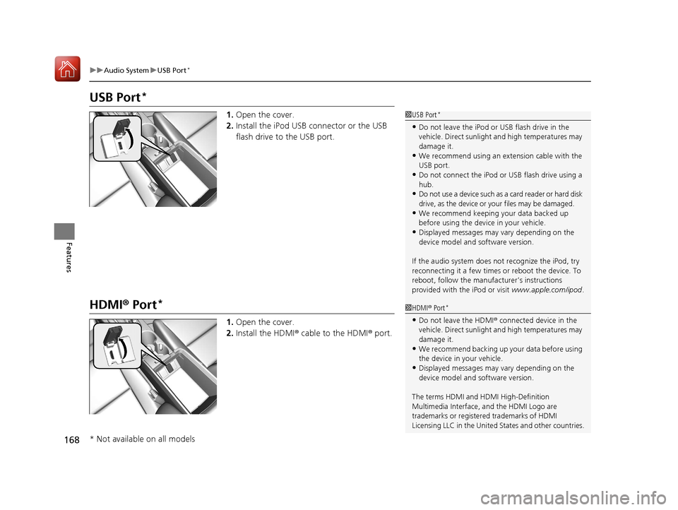 Acura ILX 2017  Owners Manual 168
uuAudio System uUSB Port*
Features
USB Port*
1. Open the cover.
2. Install the iPod USB connector or the USB 
flash drive to the USB port.
HDMI ® Port*
1. Open the cover.
2. Install the HDMI ® c