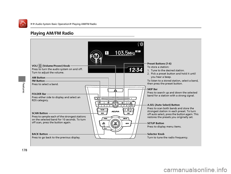 Acura ILX 2017  Owners Manual 178
uuAudio System Basic Operation uPlaying AM/FM Radio
Features
Playing AM/FM Radio
SCAN Button
Press to sample each of the strongest stations 
on the selected band for 10 seconds. To turn 
off scan,