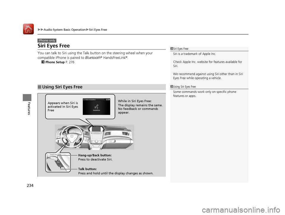 Acura ILX 2017 User Guide 234
uuAudio System Basic Operation uSiri Eyes Free
Features
Siri Eyes Free
You can talk to Siri using the Talk bu tton on the steering wheel when your
compatible iPhone is paired to Bluetooth® Hand Acura ILX 2017 User Guide 234
uuAudio System Basic Operation uSiri Eyes Free
Features
Siri Eyes Free
You can talk to Siri using the Talk bu tton on the steering wheel when your
compatible iPhone is paired to Bluetooth® Hand