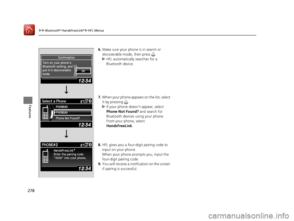 Acura ILX 2017  Owners Manual 278
uuBluetooth ® HandsFreeLink ®u HFL Menus
Features
6. Make sure your phone is in search or 
discoverable mode, then press  .
u HFL automatically searches for a 
Bluetooth device.
7. When your pho