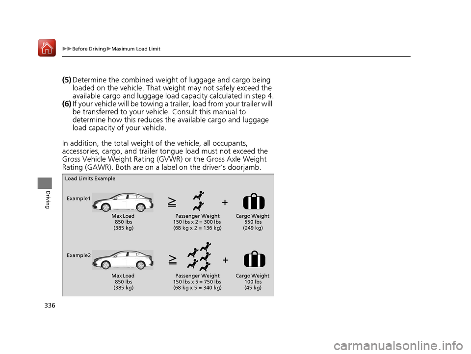 Acura ILX 2017  Owners Manual 336
uuBefore Driving uMaximum Load Limit
Driving
(5) Determine the combined weight  of luggage and cargo being 
loaded on the vehicle. That we ight may not safely exceed the 
available cargo and lugga