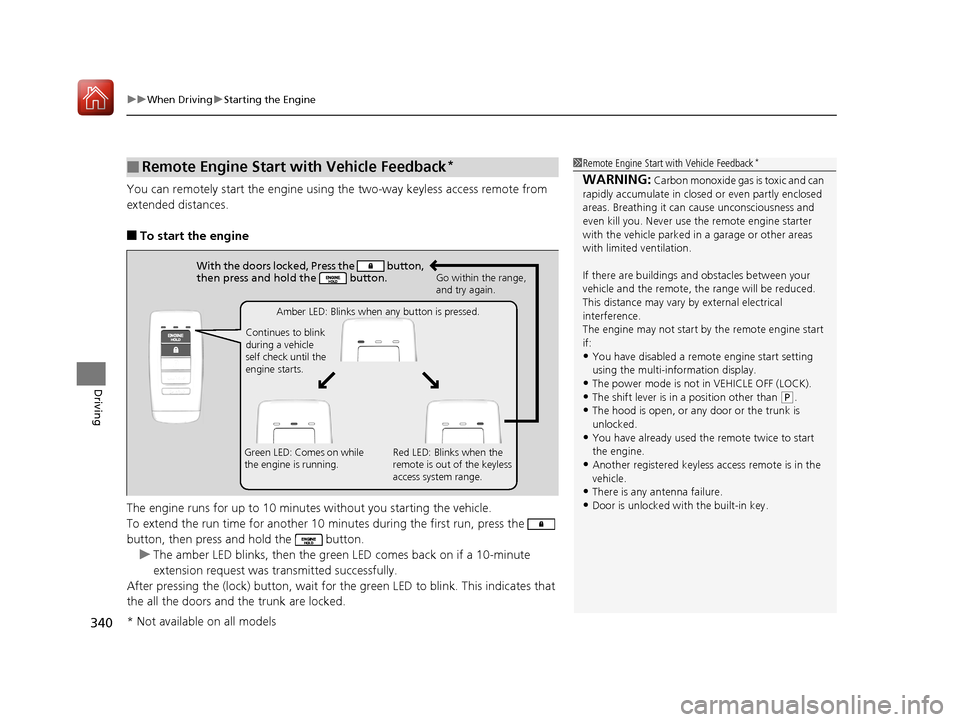 Acura ILX 2017  Owners Manual uuWhen Driving uStarting the Engine
340
Driving
You can remotely start the engine using the two-way keyless access remote from 
extended distances.
■To start the engine
The engine runs for up to 10 