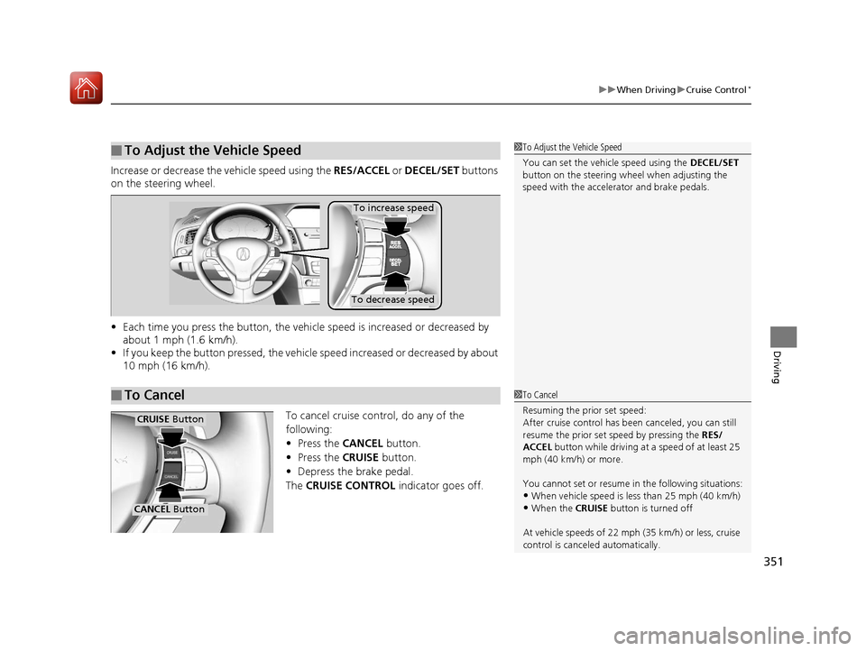 Acura ILX 2017  Owners Manual 351
uuWhen Driving uCruise Control*
Driving
Increase or decrease the  vehicle speed using the RES/ACCEL or DECEL/SET  buttons 
on the steering wheel.
• Each time you press the button, the vehicl e s