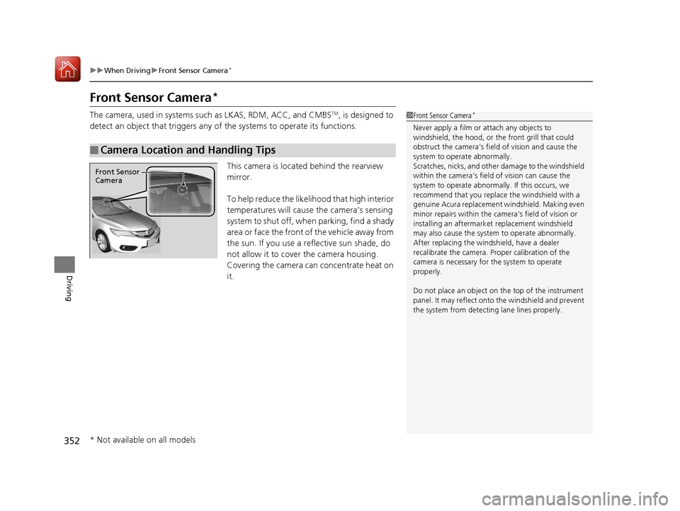 Acura ILX 2017 Owners Guide 352
uuWhen Driving uFront Sensor Camera*
Driving
Front Sensor Camera*
The camera, used in systems such as LKAS, RDM, ACC, and CMBSTM, is designed to
detect an object that triggers any of the systems Acura ILX 2017 Owners Guide 352
uuWhen Driving uFront Sensor Camera*
Driving
Front Sensor Camera*
The camera, used in systems such as LKAS, RDM, ACC, and CMBSTM, is designed to
detect an object that triggers any of the systems