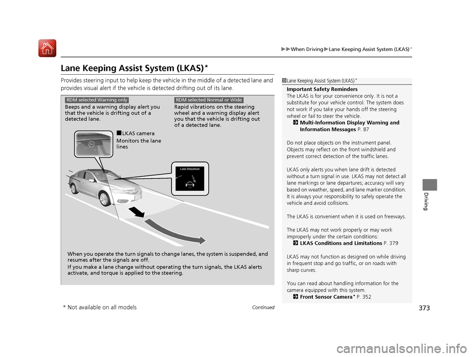 Acura ILX 2017  Owners Manual 373
uuWhen Driving uLane Keeping Assist System (LKAS)*
Continued
Driving
Lane Keeping Assist System (LKAS)*
Provides steering input to help keep the vehicle in the middle of a detected lane and 
provi